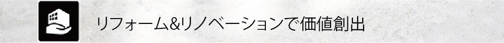 リフォーム&リノベーションで価値創出